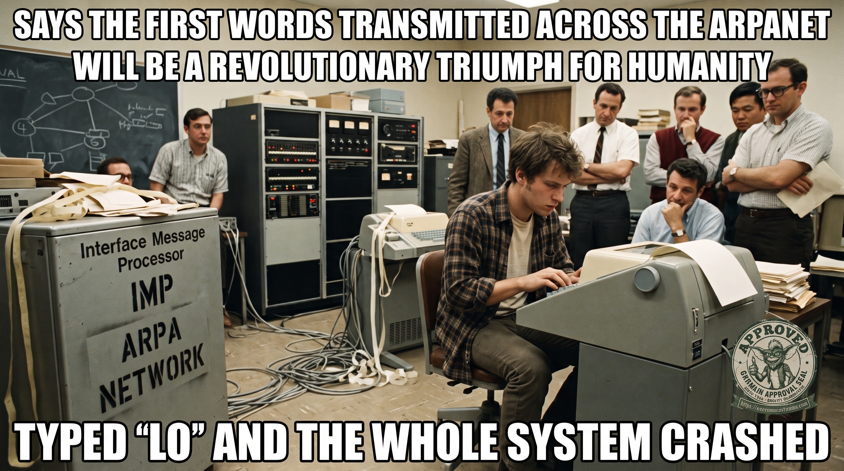 A sepia-toned 1960s computer lab staged as a meme. On the left sits a refrigerator-sized cabinet stenciled &lsquo;Interface Message Processor / IMP / ARPA NETWORK,&rsquo; with a chalkboard network diagram and reel-to-reel mainframes behind it; a young programmer in a flannel shirt hunches over a teletype terminal while a row of older engineers in shirtsleeves and ties watch tensely over his shoulder. The top caption reads &lsquo;SAYS THE FIRST WORDS TRANSMITTED ACROSS THE ARPANET WILL BE A REVOLUTIONARY TRIUMPH FOR HUMANITY&rsquo; and the bottom caption reads &lsquo;TYPED &ldquo;LO&rdquo; AND THE WHOLE SYSTEM CRASHED.&rsquo;
